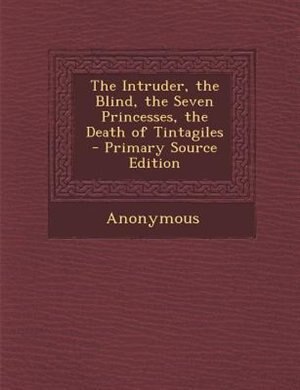 The Intruder, the Blind, the Seven Princesses, the Death of Tintagiles - Primary Source Edition