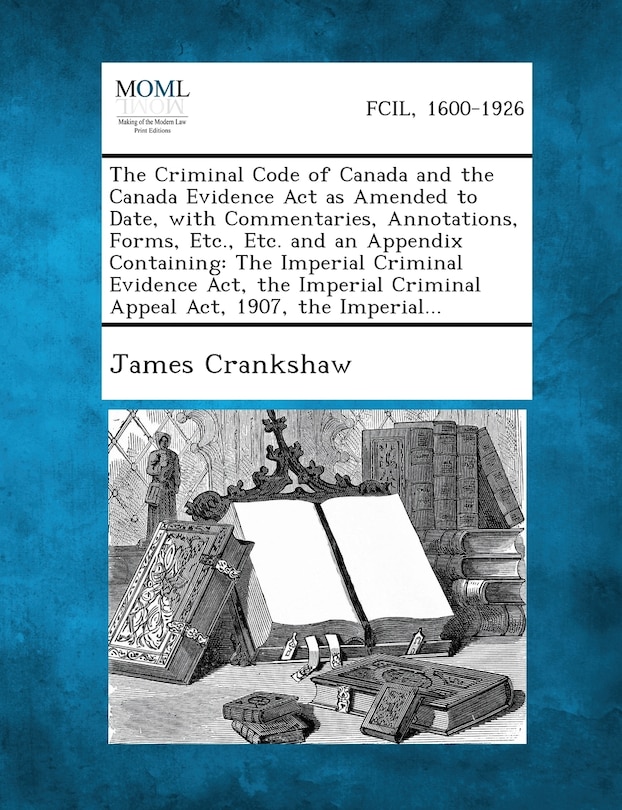 Couverture_The Criminal Code of Canada and the Canada Evidence Act as Amended to Date, with Commentaries, Annotations, Forms, Etc., Etc. and an Appendix Containing
