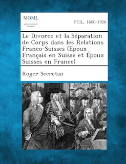 Couverture_Le Divorce Et La Separation de Corps Dans Les Relations Franco-Suisses (Epoux Francais En Suisse Et Epoux Suisses En France)