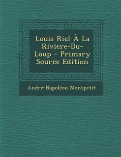 Couverture_Louis Riel + La Riviere-Du-Loup - Primary Source Edition