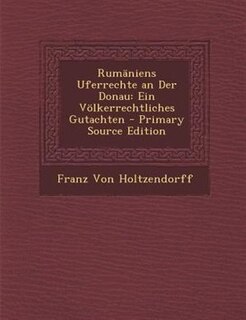 RumSniens Uferrechte an Der Donau: Ein V÷lkerrechtliches Gutachten - Primary Source Edition