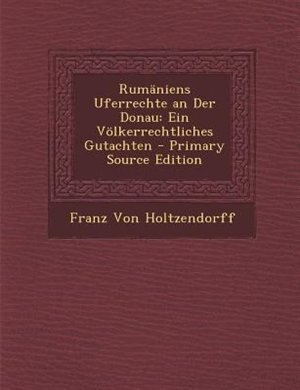 RumSniens Uferrechte an Der Donau: Ein V÷lkerrechtliches Gutachten - Primary Source Edition