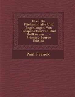 Couverture_Uber Die FlScheninhalte Und BogenlSngen Von Fusspunktkurven Und Rollkurven ... - Primary Source Edition