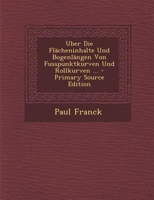 Couverture_Uber Die FlScheninhalte Und BogenlSngen Von Fusspunktkurven Und Rollkurven ... - Primary Source Edition
