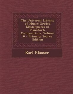 The Universal Library of Music: Graded Masterpieces in Pianoforte Compositions, Volume 6 - Primary Source Edition