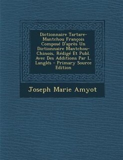 Front cover_Dictionnaire Tartare-Mantchou Frantois ComposT D'aprFs Un Dictionnaire Mantchou-Chinois, RTdigT Et Publ. Avec Des Additions Par L. LanglTs - Primary Source Edition