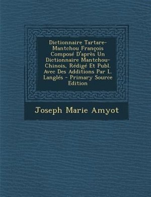 Front cover_Dictionnaire Tartare-Mantchou Frantois ComposT D'aprFs Un Dictionnaire Mantchou-Chinois, RTdigT Et Publ. Avec Des Additions Par L. LanglTs - Primary Source Edition