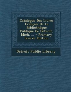 Couverture_Catalogue Des Livres Frantais De La BibliothFque Publique De Detroit, Mich. ... - Primary Source Edition