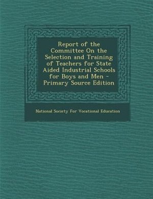 Couverture_Report of the Committee On the Selection and Training of Teachers for State Aided Industrial Schools for Boys and Men - Primary Source Edition