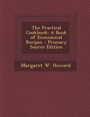 The Practical Cookbook: A Book of Economical Recipes - Primary Source Edition