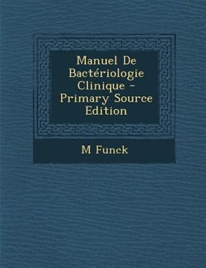 Front cover_Manuel De BactTriologie Clinique - Primary Source Edition