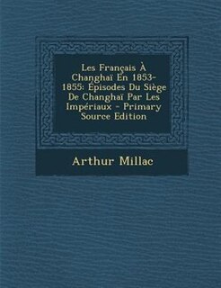 Les Frantais + Changhan En 1853-1855: +pisodes Du SiFge De Changhan Par Les ImpTriaux - Primary Source Edition