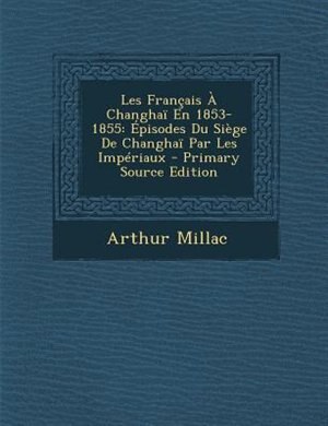 Les Frantais + Changhan En 1853-1855: +pisodes Du SiFge De Changhan Par Les ImpTriaux - Primary Source Edition