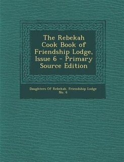 Front cover_The Rebekah Cook Book of Friendship Lodge, Issue 6 - Primary Source Edition