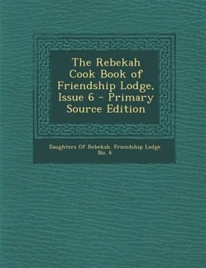 Front cover_The Rebekah Cook Book of Friendship Lodge, Issue 6 - Primary Source Edition