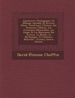 Couverture_Amusemens Philologiques; Ou MTlange AgrTable De Diverses PiFces, Concernant L'Histoire Des Personnes CTlFbres, Les Evenemens MTmorables, Les Usages Et Les Monumens Des Anciens, La Morale, La Mythologie, Et L'Histoire Naturelle - Primary Source Edition