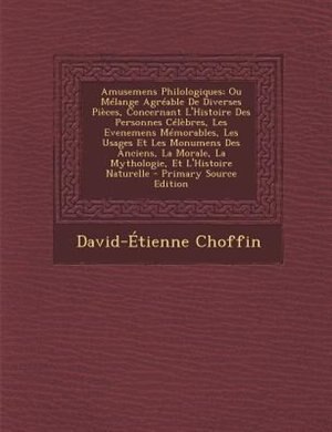 Couverture_Amusemens Philologiques; Ou MTlange AgrTable De Diverses PiFces, Concernant L'Histoire Des Personnes CTlFbres, Les Evenemens MTmorables, Les Usages Et Les Monumens Des Anciens, La Morale, La Mythologie, Et L'Histoire Naturelle - Primary Source Edition