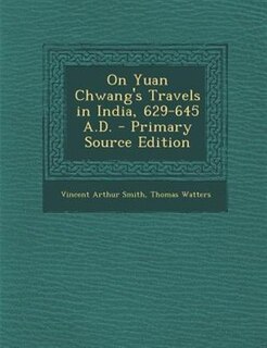 On Yuan Chwang's Travels in India, 629-645 A.D. - Primary Source Edition