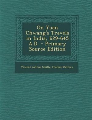 On Yuan Chwang's Travels in India, 629-645 A.D. - Primary Source Edition