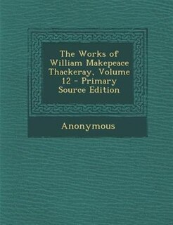 Front cover_The Works of William Makepeace Thackeray, Volume 12 - Primary Source Edition