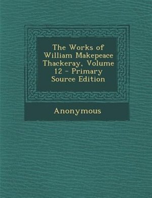 Front cover_The Works of William Makepeace Thackeray, Volume 12 - Primary Source Edition