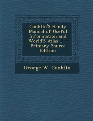 Front cover_Conklin'S Handy Manual of Useful Information and World'S Atlas ... - Primary Source Edition