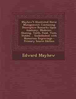 Mayhew'S Illustrated Horse Management: Containing Descriptive Remarks Upon Anatomy, Medicine, Shoeing, Teeth, Food, Vices, Stables ... Emb by Edward Mayhew
