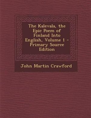 The Kalevala, the Epic Poem of Finland Into English, Volume 1
