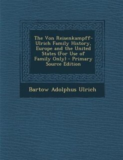 The Von Reisenkampff-Ulrich Family History, Europe and the United States (For Use of Family Only)