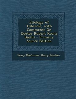 Etiology of Tubercle, with Comments On Doctor Robert Kochs Bacilli