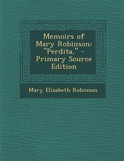 Memoirs of Mary Robinson: Perdita, - Primary Source Edition