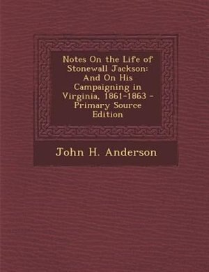 Notes On the Life of Stonewall Jackson: And On His Campaigning in Virginia, 1861-1863 - Primary Source Edition