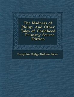 The Madness of Philip: And Other Tales of Childhood - Primary Source Edition