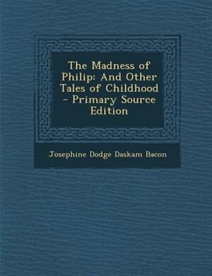 The Madness of Philip: And Other Tales of Childhood - Primary Source Edition