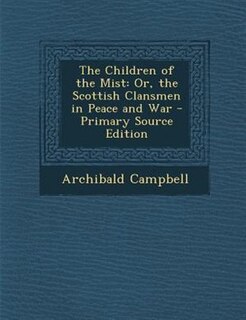 The Children of the Mist: Or, the Scottish Clansmen in Peace and War - Primary Source Edition