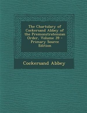 Couverture_The Chartulary of Cockersand Abbey of the Premonstratensian Order, Volume 39 - Primary Source Edition