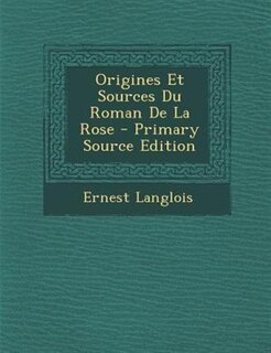Front cover_Origines Et Sources Du Roman De La Rose - Primary Source Edition