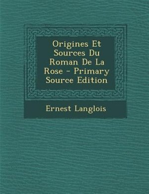 Front cover_Origines Et Sources Du Roman De La Rose - Primary Source Edition