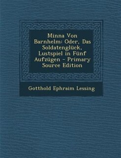 Minna Von Barnhelm: Oder, Das Soldatenglnck, Lustspiel in Fnnf Aufzngen - Primary Source Edition