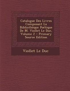 Couverture_Catalogue Des Livres Composant La BibliothFque PoTtique De M. Viollet Le Duc, Volume 2 - Primary Source Edition