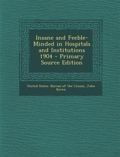 Insane and Feeble-Minded in Hospitals and Institutions 1904