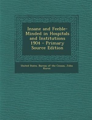 Insane and Feeble-Minded in Hospitals and Institutions 1904