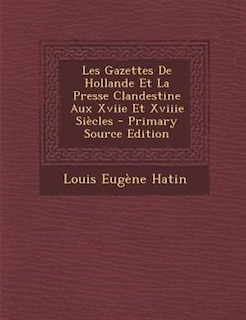 Couverture_Les Gazettes De Hollande Et La Presse Clandestine Aux Xviie Et Xviiie SiFcles - Primary Source Edition