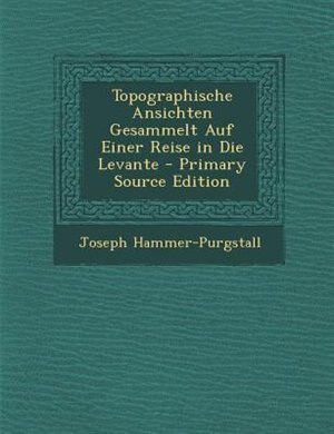 Front cover_Topographische Ansichten Gesammelt Auf Einer Reise in Die Levante - Primary Source Edition