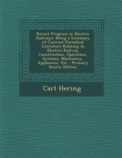 Recent Progress in Electric Railways: Being a Summary of Current Periodical Literature Relating to Electric Railway Construction, Operati