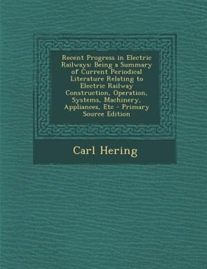Recent Progress in Electric Railways: Being a Summary of Current Periodical Literature Relating to Electric Railway Construction, Operati