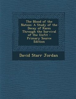 The Blood of the Nation: A Study of the Decay of Races Through the Survival of the Unfit - Primary Source Edition
