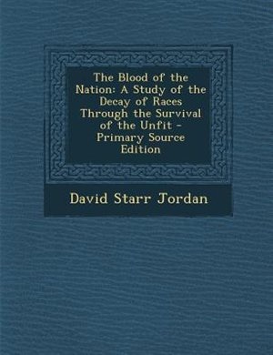The Blood of the Nation: A Study of the Decay of Races Through the Survival of the Unfit - Primary Source Edition