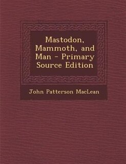 Mastodon, Mammoth, and Man - Primary Source Edition