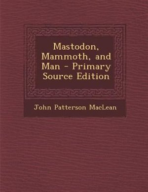 Mastodon, Mammoth, and Man - Primary Source Edition